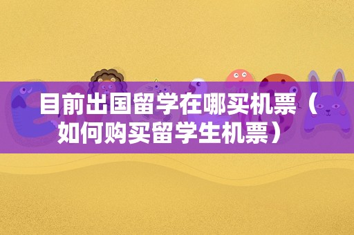 目前出国留学在哪买机票（如何购买留学生机票） 