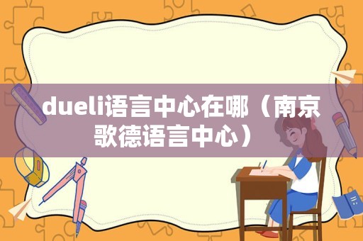 dueli语言中心在哪（南京歌德语言中心） 