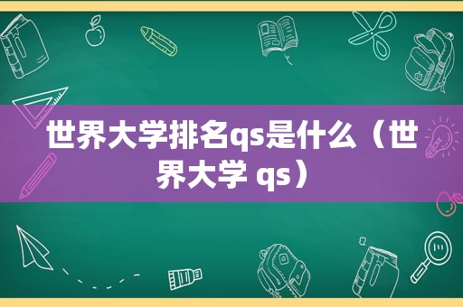 世界大学排名qs是什么（世界大学 qs）