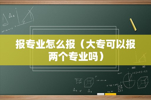 报专业怎么报（大专可以报两个专业吗）