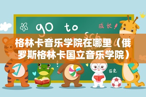 格林卡音乐学院在哪里（俄罗斯格林卡国立音乐学院） 