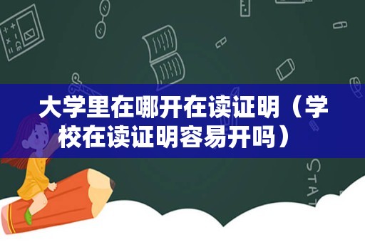 大学里在哪开在读证明（学校在读证明容易开吗） 