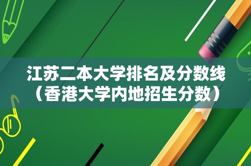 江苏二本大学排名及分数线（香港大学内地招生分数） 