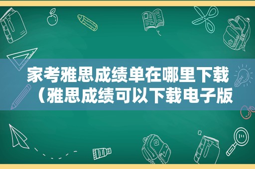 家考雅思成绩单在哪里下载（雅思成绩可以下载电子版吗） 