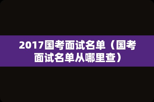 2017国考面试名单（国考面试名单从哪里查）