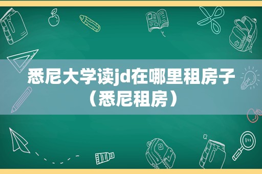 悉尼大学读jd在哪里租房子（悉尼租房） 