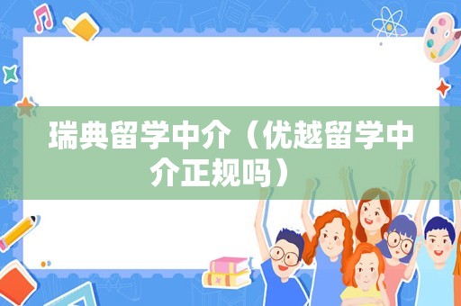 瑞典留学中介（优越留学中介正规吗） 