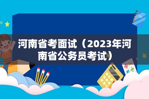 河南省考面试（2023年河南省公务员考试）