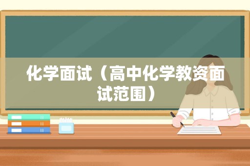 化学面试（高中化学教资面试范围）