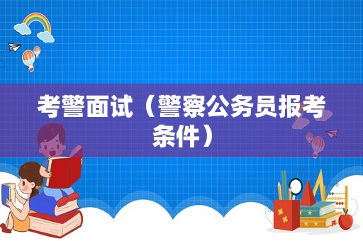 考警面试（警察公务员报考条件）