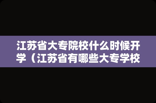 江苏省大专院校什么时候开学（江苏省有哪些大专学校） 