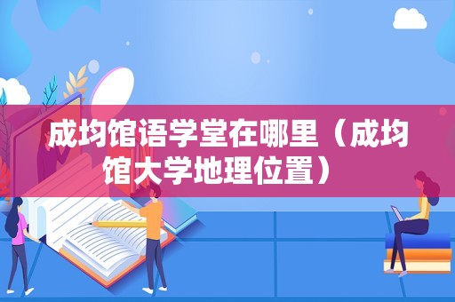 成均馆语学堂在哪里（成均馆大学地理位置） 