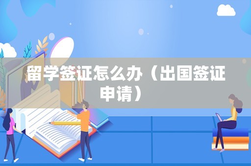 留学签证怎么办（出国签证申请） 