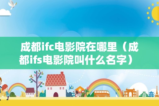 成都ifc电影院在哪里（成都ifs电影院叫什么名字） 