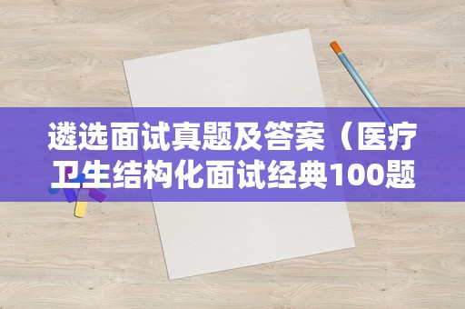 遴选面试真题及答案（医疗卫生结构化面试经典100题）