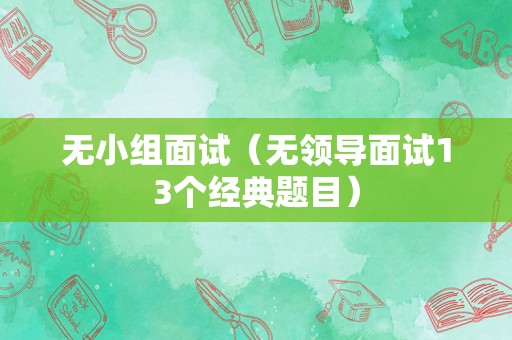 无小组面试（无领导面试13个经典题目）