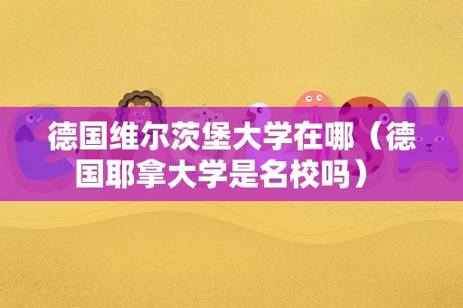 德国维尔茨堡大学在哪（德国耶拿大学是名校吗） 