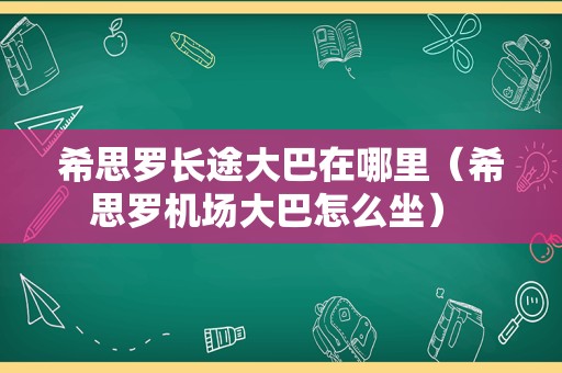 希思罗长途大巴在哪里（希思罗机场大巴怎么坐） 