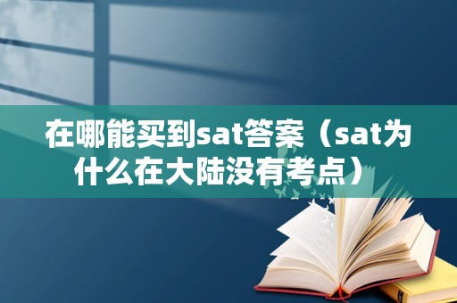 在哪能买到sat答案（sat为什么在大陆没有考点） 