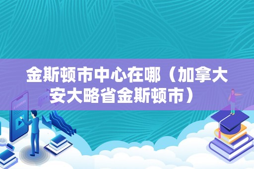 金斯顿市中心在哪（加拿大安大略省金斯顿市） 