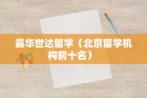 嘉华世达留学（北京留学机构前十名） 