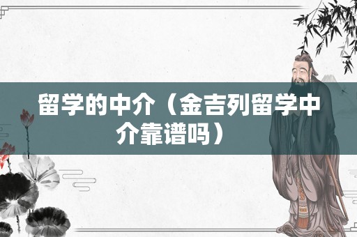 留学的中介（金吉列留学中介靠谱吗） 