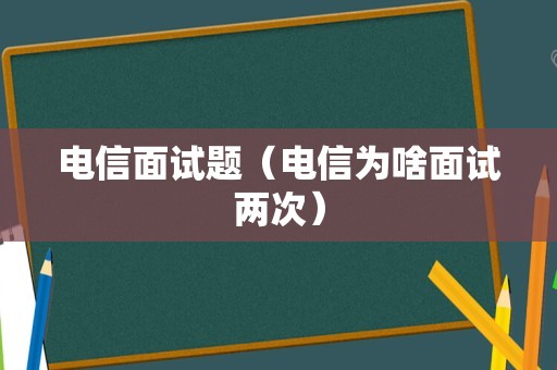 电信面试题（电信为啥面试两次）