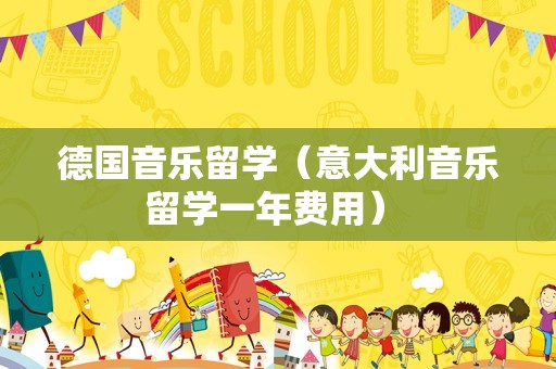 德国音乐留学（意大利音乐留学一年费用） 