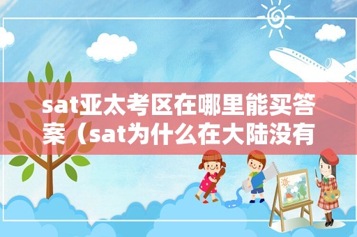 sat亚太考区在哪里能买答案（sat为什么在大陆没有考点） 