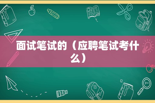 面试笔试的（应聘笔试考什么）