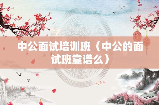 中公面试培训班（中公的面试班靠谱么）