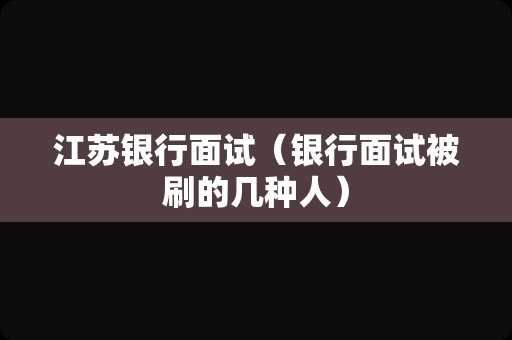 江苏银行面试（银行面试被刷的几种人）