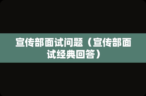 宣传部面试问题（宣传部面试经典回答）