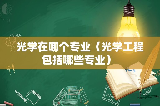 光学在哪个专业（光学工程包括哪些专业） 