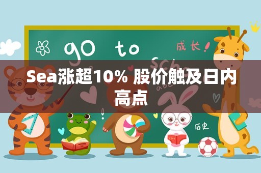 Sea涨超10% 股价触及日内高点