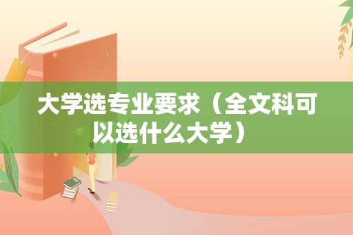 大学选专业要求（全文科可以选什么大学） 