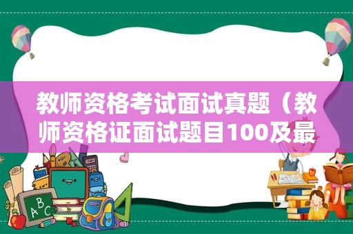 教师资格考试面试真题（教师资格证面试题目100及最佳答案）