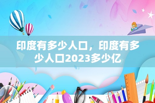 印度有多少人口，印度有多少人口2023多少亿