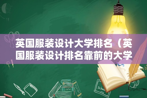 英国服装设计大学排名（英国服装设计排名靠前的大学）