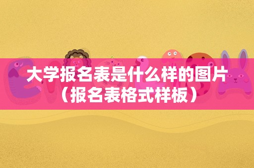 大学报名表是什么样的图片（报名表格式样板） 