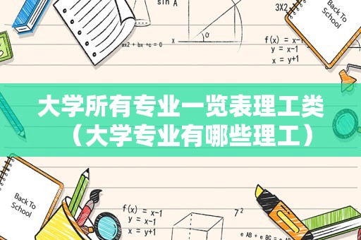 大学所有专业一览表理工类（大学专业有哪些理工）