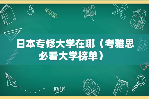 日本专修大学在哪（考雅思必看大学榜单） 