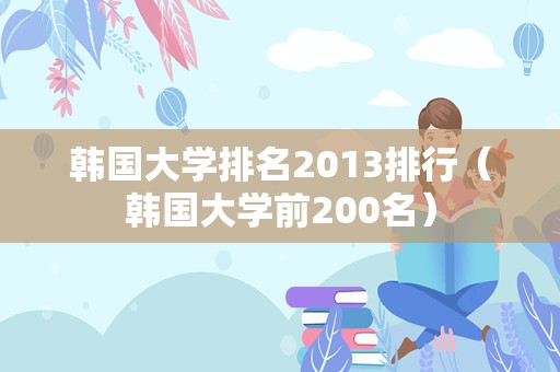 韩国大学排名2013排行（韩国大学前200名）