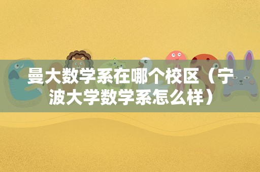 曼大数学系在哪个校区（宁波大学数学系怎么样）