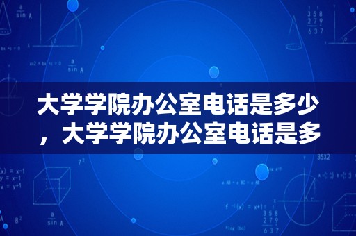 大学学院办公室电话是多少，大学学院办公室电话是多少号