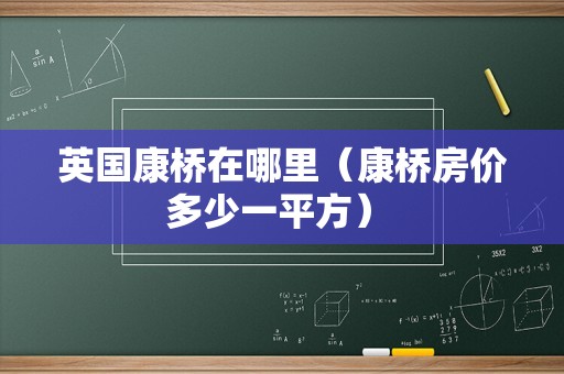 英国康桥在哪里（康桥房价多少一平方） 