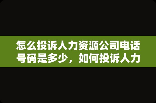 怎么投诉人力资源公司电话号码是多少，如何投诉人力资源公司打哪个电话