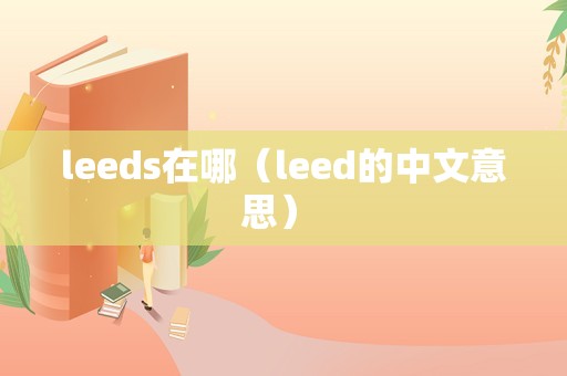 leeds在哪（leed的中文意思） 