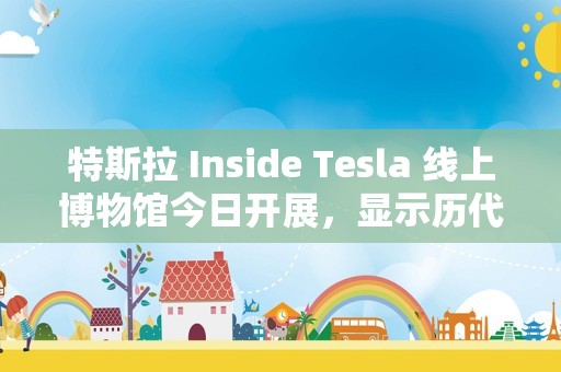 特斯拉 Inside Tesla 线上博物馆今日开展，显示历代产品发布时间