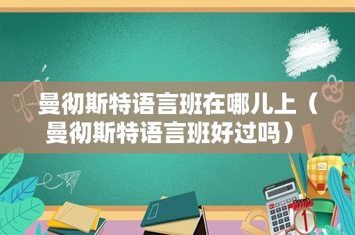 曼彻斯特语言班在哪儿上（曼彻斯特语言班好过吗） 